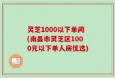灵芝1000以下单间(南昌市灵芝区1000元以下单人房优选)