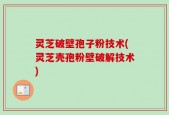 灵芝破壁孢子粉技术(灵芝壳孢粉壁破解技术)