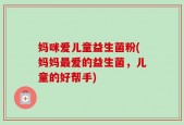 妈咪爱儿童益生菌粉(妈妈最爱的益生菌，儿童的好帮手)
