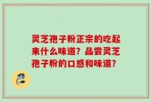 灵芝孢子粉正宗的吃起来什么味道？品尝灵芝孢子粉的口感和味道？