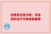 巴西灵芝孢子粉：开启你的活力与修复新篇章