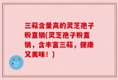 三萜含量高的灵芝孢子粉直销(灵芝孢子粉直销，含丰富三萜，健康又美味！)