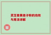 灵芝姜黄孢子粉的功效与用法详解