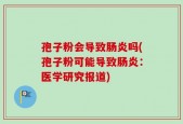 孢子粉会导致肠炎吗(孢子粉可能导致肠炎：医学研究报道)