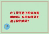 吃了灵芝孢子粉能改善睡眠吗？科学解释灵芝孢子粉的功效？