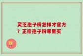 灵芝孢子粉怎样才官方？正宗孢子粉哪里买