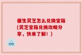 催生灵芝怎么兑换宝箱(灵芝宝箱兑换攻略分享，快来了解！)