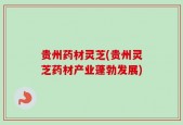 贵州药材灵芝(贵州灵芝药材产业蓬勃发展)