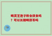 喝灵芝孢子粉会厌食吗？可以长期喝茯苓吗