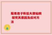 服用孢子粉后大便粘稠 探究其原因及应对方法