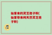 仙客来的灵芝孢子粉(仙客带来纯天然灵芝孢子粉)