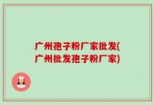 广州孢子粉厂家批发(广州批发孢子粉厂家)