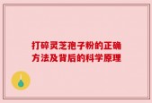 打碎灵芝孢子粉的正确方法及背后的科学原理