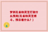 梦到孔雀和灵芝打架什么预兆(孔雀和灵芝搏斗，预示着什么？)