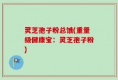 灵芝孢子粉总饿(重量级健康宝：灵芝孢子粉)