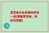 灵芝米什么价格吃好吃一点(尝鲜灵芝米，好吃又实惠)