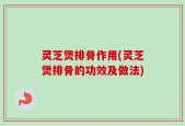 灵芝煲排骨作用(灵芝煲排骨的功效及做法)