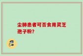 尘肺患者可否食用灵芝孢子粉？