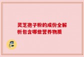 灵芝孢子粉的成份全解析包含哪些营养物质
