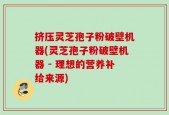 挤压灵芝孢子粉破壁机器(灵芝孢子粉破壁机器 - 理想的营养补给来源)