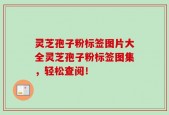 灵芝孢子粉标签图片大全灵芝孢子粉标签图集，轻松查阅！