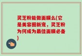 灵芝粉能做面膜么(它是美容圈新宠，灵芝粉为何成为最佳面膜必备)