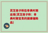 灵芝孢子粉在非典时期运用(灵芝孢子粉：非典时期宝贵的健康辅助品)