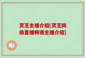 灵芝主播介绍(灵芝网络直播频道主播介绍)