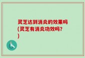 灵芝达到消炎的效果吗(灵芝有消炎功效吗？)