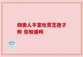 四类人不宜吃灵芝孢子粉 你知道吗