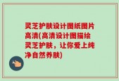 灵芝护肤设计图纸图片高清(高清设计图描绘灵芝护肤，让你爱上纯净自然养肤)