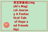 灵芝草童话(Lingzhi's Magical Journey A Fantastical Tale of Hope and Friendship)
