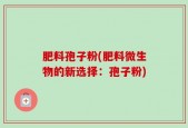 肥料孢子粉(肥料微生物的新选择：孢子粉)