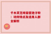 千木灵芝纯容壁孢子粉：功效特点及适用人群全解析