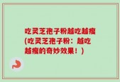 吃灵芝孢子粉越吃越瘦(吃灵芝孢子粉：越吃越瘦的奇妙效果！)