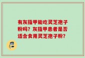 有灰指甲能吃灵芝孢子粉吗？灰指甲患者是否适合食用灵芝孢子粉？