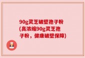 90g灵芝破壁孢子粉(高浓缩90g灵芝孢子粉，健康破壁保障)