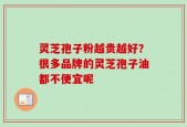 灵芝孢子粉越贵越好？很多品牌的灵芝孢子油都不便宜呢