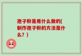 孢子粉是用什么做的(制作孢子粉的方法是什么？)