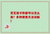 灵芝孢子粉都可以怎么用？多种使用方法详解？