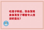 吃孢子粉后，你会发现身体发生了哪些令人惊讶的变化？