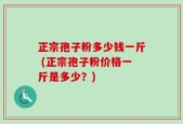正宗孢子粉多少钱一斤 (正宗孢子粉价格一斤是多少？)