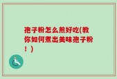 孢子粉怎么煎好吃(教你如何煮出美味孢子粉！)