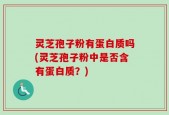 灵芝孢子粉有蛋白质吗(灵芝孢子粉中是否含有蛋白质？)