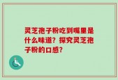 灵芝孢子粉吃到嘴里是什么味道？探究灵芝孢子粉的口感？