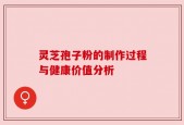 灵芝孢子粉的制作过程与健康价值分析