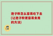 孢子粉怎么容易吃下去(让孢子粉更容易食用的方法)