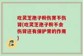吃灵芝孢子粉伤胃不伤肾(吃灵芝孢子粉不会伤肾还有保护胃的作用)
