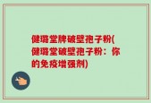 健璐堂牌破壁孢子粉(健璐堂破壁孢子粉：你的免疫增强剂)
