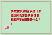 多发性乳腺结节是什么原因引起的(多发性乳腺结节的成因是什么？)